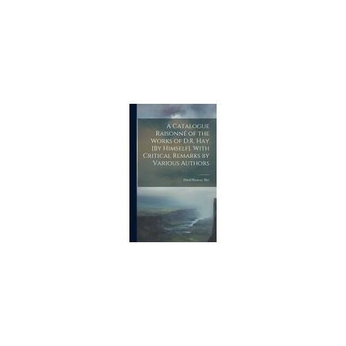 A Catalogue Raisonné Of The Works Of D.R. Hay [By Himself]. With Critical Remarks By Various Authors