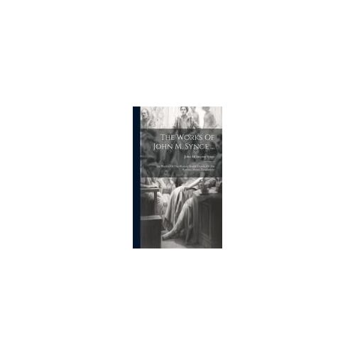 The Works Of John M. Synge ...: The Playboy Of The Western World. Deirdre Of The Sorrows. Poems. Translations