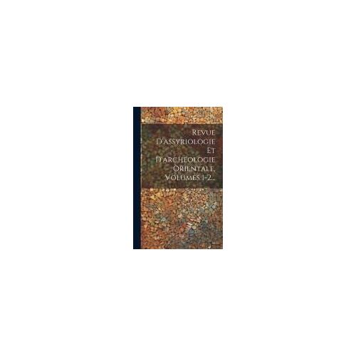 Revue D'assyriologie Et D'archéologie Orientale, Volumes 1-2...