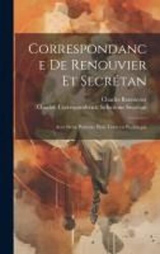 Correspondance De Renouvier Et Secrétan: Avec Deux Portraits Hors Texte En Phototypie