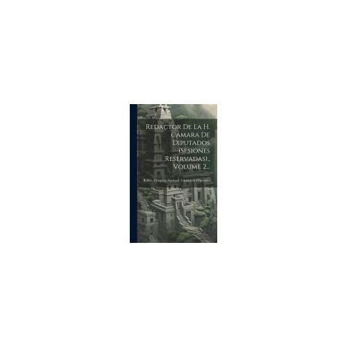 Redactor De La H. Cámara De Diputados (Sesiones Reservadas)., Volume 2...