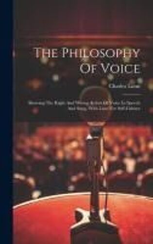 The Philosophy Of Voice: Showing The Right And Wrong Action Of Voice In Speech And Song, With Laws For Self-Culture