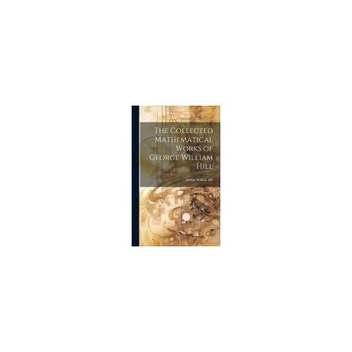 The Collected Mathematical Works Of George William Hill