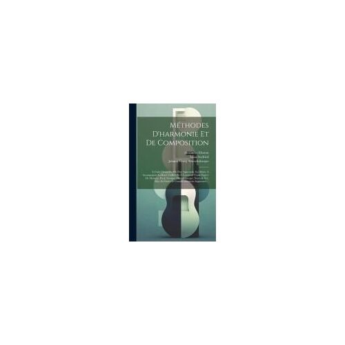Méthodes D'harmonie Et De Composition: À L'aide Desquelles On Peut Apprendre Soi-Même À Accompagner La Basse Chiffrée Et À Composer Toute Espèce De Mu