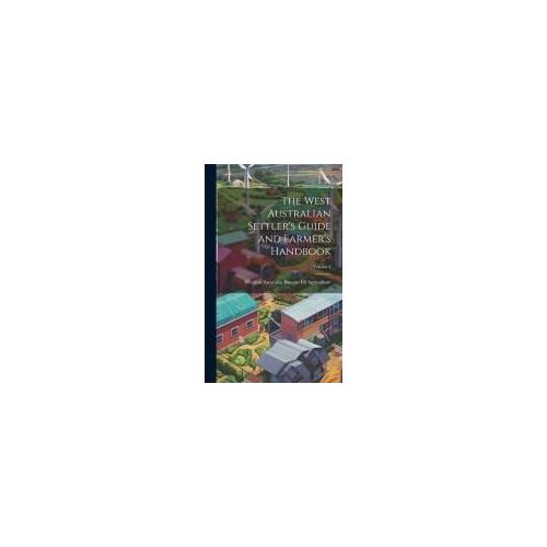 The West Australian Settler's Guide And Farmer's Handbook; Volume 1