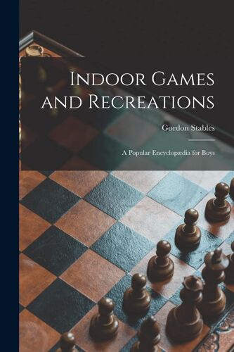 Indoor Games And Recreations: A Popular Encyclopædia For Boys