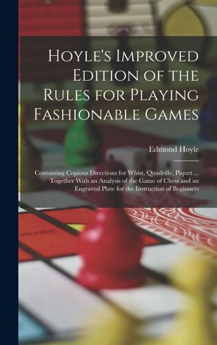 Hoyle's Improved Edition Of The Rules For Playing Fashionable Games: Containing Copious Directions For Whist, Quadrille, Piquet ... Together With An A