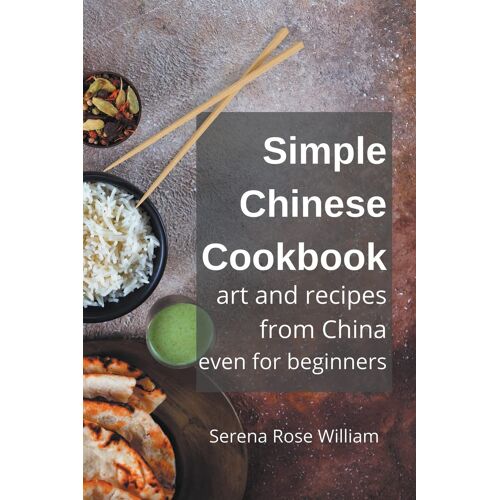 Simple Chinese Cookbook - Art And Recipes From China Even For Beginners