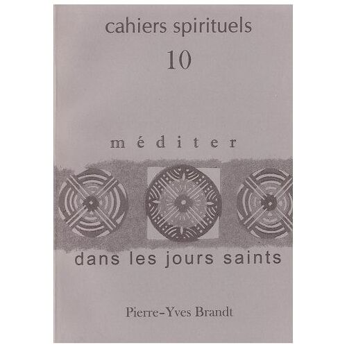 Cahiers Spirituels 10 - Méditer Dans Les Jours Saints - Pierre-Yves Brandt