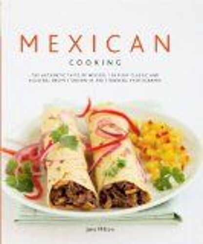 Mexican Cooking: The Authentic Taste Of Mexico - 150 Fiery And Spicy Classic And Regional Recipes Shown In 200 Stunning Photographs