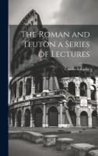The Roman And Teuton A Series Of Lectures