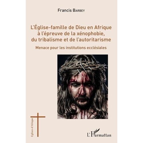 L'eglise-Famille De Dieu En Afrique À L'épreuve De La Xénophobie, Du Tribalisme Et De L'autoritarisme - Menace Pour Les Institutions Ecclésiales
