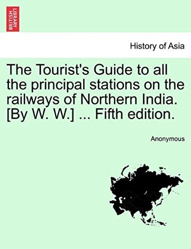 The Tourist's Guide To All The Principal Stations On The Railways Of Northern India. [By W. W.] ... Fifth Edition.