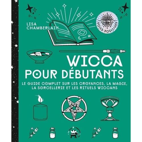 Wicca Pour Débutants - Le Guide Complet Sur Les Croyances, La Magie, La Sorcellerie Et Les Rituels Wiccans
