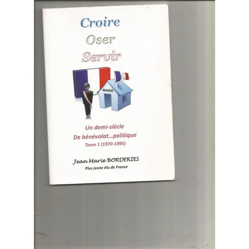 Croire Oser Servir Un Demi-Siècle De Bénévolat Politique Tome 1 1970-1995