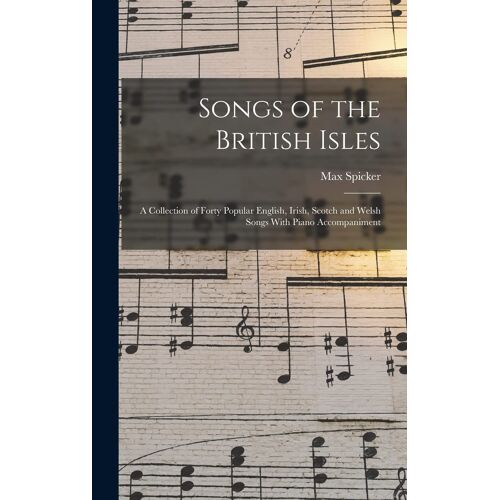 Songs Of The British Isles: A Collection Of Forty Popular English, Irish, Scotch And Welsh Songs With Piano Accompaniment