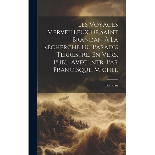 Les Voyages Merveilleux De Saint Brandan À La Recherche Du Paradis Terrestre, En Vers, Publ. Avec Intr. Par Francisque-Michel