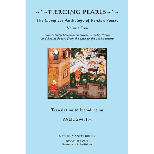 Piercing Pearls: Volume Two: The Complete Anthology Of Persian Poetry: Court, Sufi, Dervish, Satirical, Ribald, Prison & Social Poetry From The 14th To The 20th Century.
