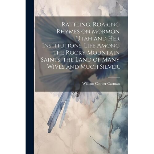 Rattling, Roaring Rhymes On Mormon Utah And Her Institutions. Life Among The Rocky Mountain Saints, The Land Of Many Wives And Much Silver;