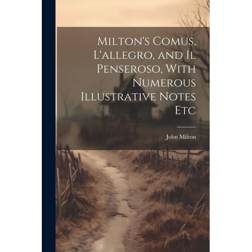 Milton's Comus, L'allegro, And Il Penseroso, With Numerous Illustrative Notes Etc