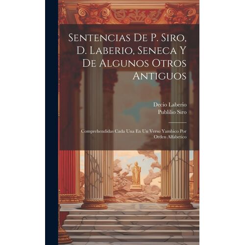 Sentencias De P. Siro, D. Laberio, Seneca Y De Algunos Otros Antiguos