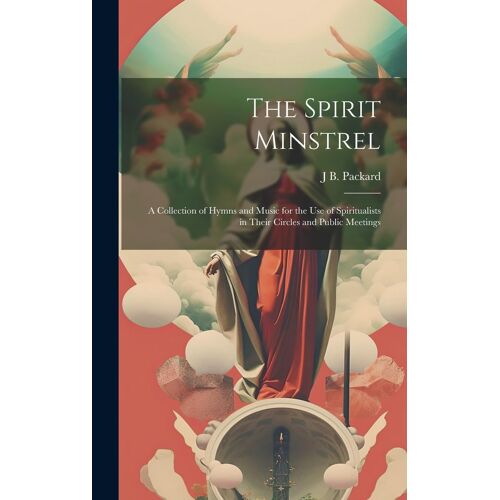 The Spirit Minstrel: A Collection Of Hymns And Music For The Use Of Spiritualists In Their Circles And Public Meetings