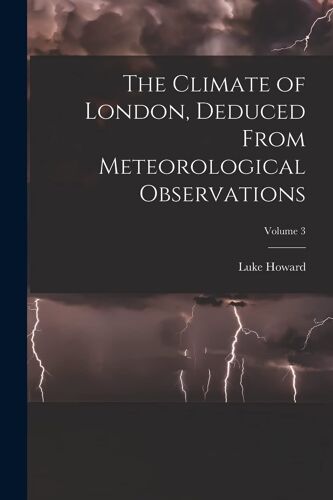 The Climate Of London, Deduced From Meteorological Observations; Volume 3