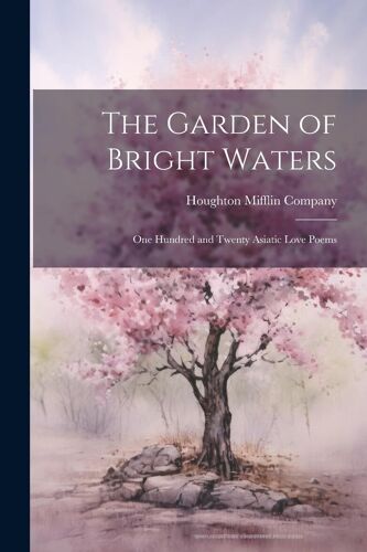 The Garden Of Bright Waters: One Hundred And Twenty Asiatic Love Poems