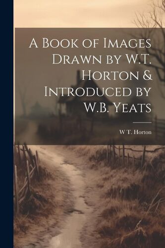 A Book Of Images Drawn By W.T. Horton & Introduced By W.B. Yeats