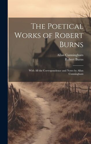 The Poetical Works Of Robert Burns: With All The Correspondence And Notes By Allan Cunningham