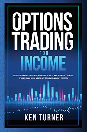 Options Trading For Income: Essential Stock Market Investing Beginners Guide On How To Trade Options For A Living And Generate Passive Income With