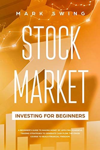 Stock Market Investing For Beginners: A Beginner's Guide To Make Money By Applying Powerful Trading Strategies To Generate A Continuous Cash Flow. The