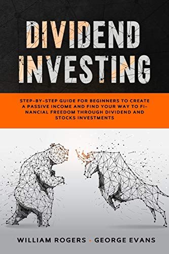 Dividend Investing: Step-By-Step Guide For Beginners To Create A Passive Income And Find Your Way To Financial Freedom Through Dividend An