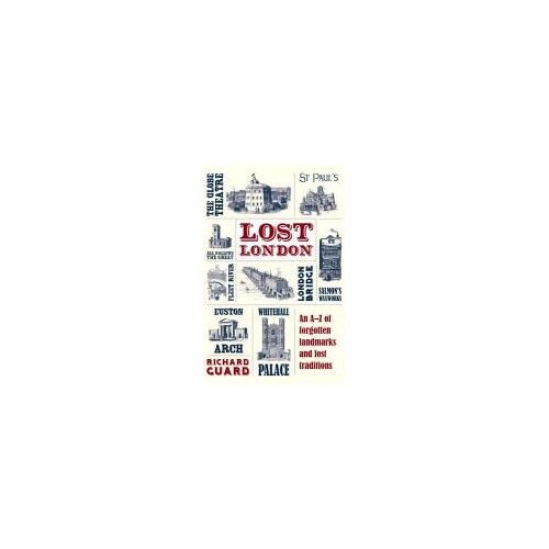 Lost London: An A-Z Of Forgotten Landmarks And Lost Traditions