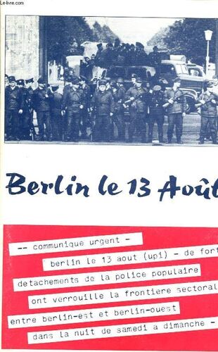 Berlin Le 13 Aout Communique Urgent Berlin Le 13 Aout - De Fort Detachement De La Police Populaire Ont Verrouille La Frontiere Sectorale Entre Berlin Est Et Berlin Ouest Dans La Nuit De ...