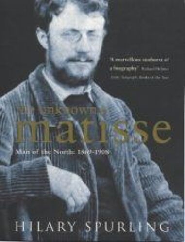 The Unknown Matisse: Man Of The North: 1869-1908: Man Of The North: 1869-1908 V. 1