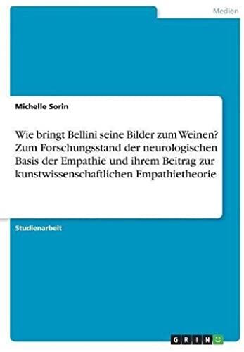 Wie Bringt Bellini Seine Bilder Zum Weinen? Zum Forschungsstand Der Neurologischen Basis Der Empathie Und Ihrem Beitrag Zur Kunstwissenschaftlichen Empathietheorie