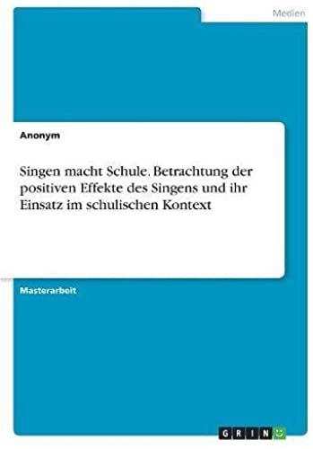 Singen Macht Schule. Betrachtung Der Positiven Effekte Des Singens Und Ihr Einsatz Im Schulischen Kontext