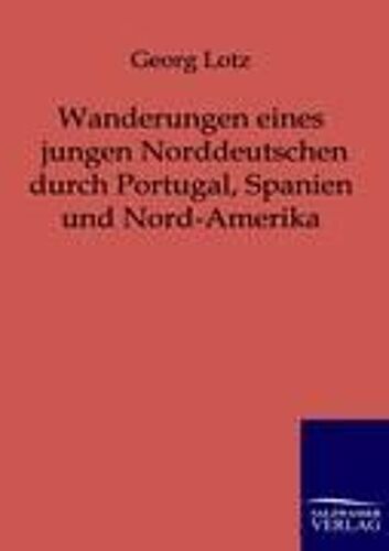 Wanderungen Eines Jungen Norddeutschen Durch Portugal, Spanien Und Nord-Amerika