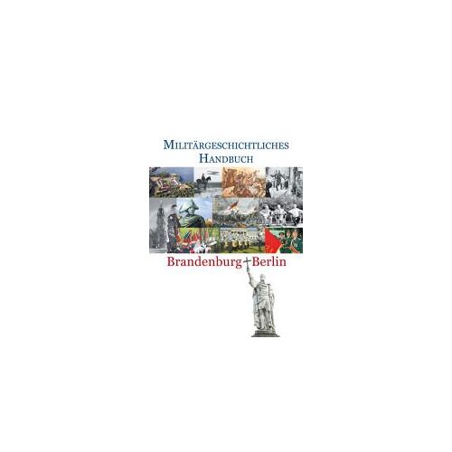 Militärgeschichtliches Handbuch Brandenburg-Berlin