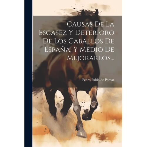 Causas De La Escasez Y Deterioro De Los Caballos De España, Y Medio De Mejorarlos...