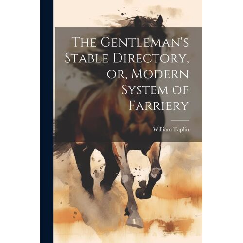 The Gentleman's Stable Directory, Or, Modern System Of Farriery
