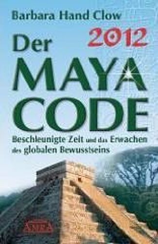 2012 - Der Maya Code. Beschleunigte Zeit Und Das Erwachen Des Globalen Bewusstseins