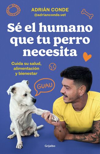 Sé El Humano Que Tu Perro Necesita. Cuida Su Salud, Alimentación Y Bienestar / Be The Human Your Dog Needs. Take Care Of Its Health, Nutrition, And Well-Being