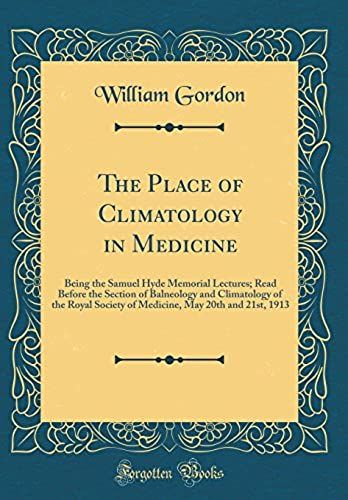 The Place Of Climatology In Medicine: Being The Samuel Hyde Memorial Lectures; Read Before The Section Of Balneology And Climatology Of The Royal ... May 20th And 21st, 1913 (Classic Reprint)