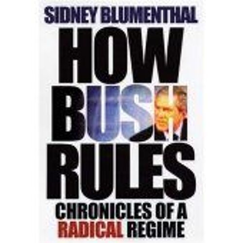 How Bush Rules: Chronicles Of A Radical Regime