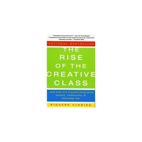 The Rise Of The Creative Class : And How It's Transforming Work, Leisure, Community And Everyday Life
