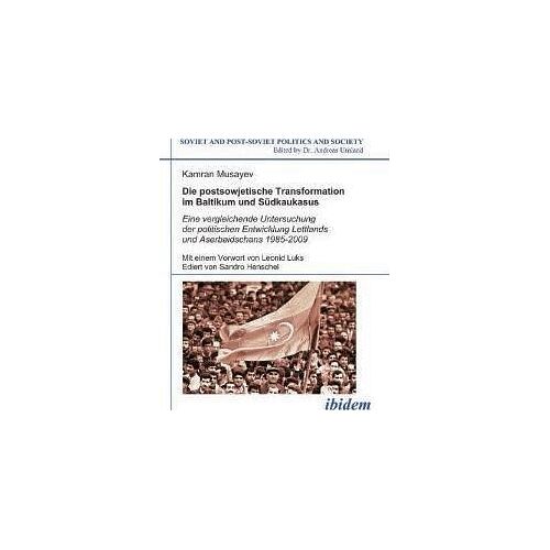 Die Postsowjetische Transformation Im Baltikum Und Südkaukasus. Eine Vergleichende Untersuchung Der Politischen Entwicklung Lettlands Und Aserbaidschans 1985-2009. Mit Einem Vorwort Von Leonid Luks. Ediert Von Sandro Henschel