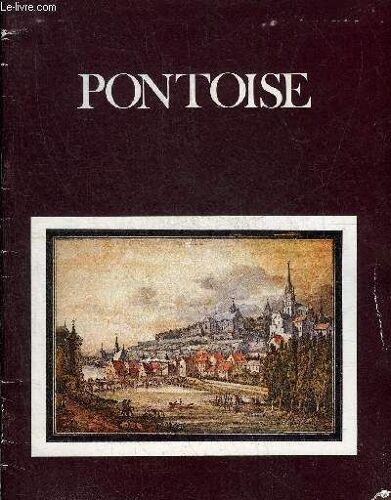 Pontoise Du Xviie Siecle Au Debut Du Xxe Par La Peinture Le Dessin Et L Estampe Musee De Pontoise 27 Mai 30 Septembre 1978.