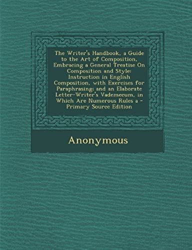 The Writer's Handbook, A Guide To The Art Of Composition, Embracing A General Treatise On Composition And Style: Instruction In English Composition, ... Vademecum, In Which Are Numerous Rules A